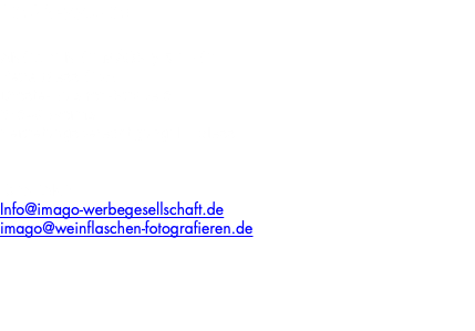 IMPRESSUM: ANGABEN GEMÄSS § 5 TMG: Petra Bless GbR Droste-Hülshoff-Straße 51 67549 Worms Vertretungsberechtigung: H. Bless KONTAKT: Info@imago-werbegesellschaft.de imago@weinflaschen-fotografieren.de 